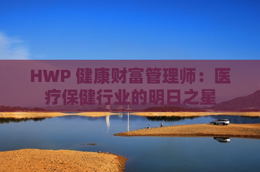 HWP 健康财富管理师：医疗保健行业的明日之星