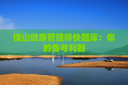 保山健康管理师快题库：你的备考利器