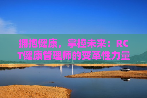 拥抱健康，掌控未来：RCT健康管理师的变革性力量