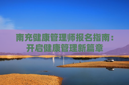 南充健康管理师报名指南：开启健康管理新篇章