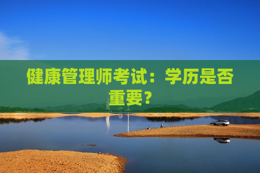 健康管理师考试：学历是否重要？