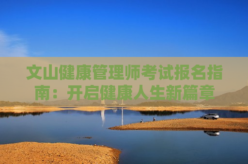 文山健康管理师考试报名指南：开启健康人生新篇章