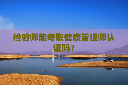 检验师能考取健康管理师认证吗？