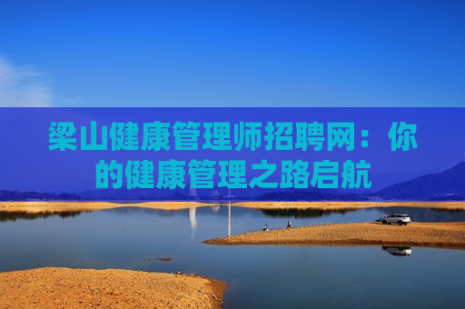 梁山健康管理师招聘网：你的健康管理之路启航