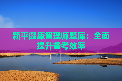 新平健康管理师题库：全面提升备考效率