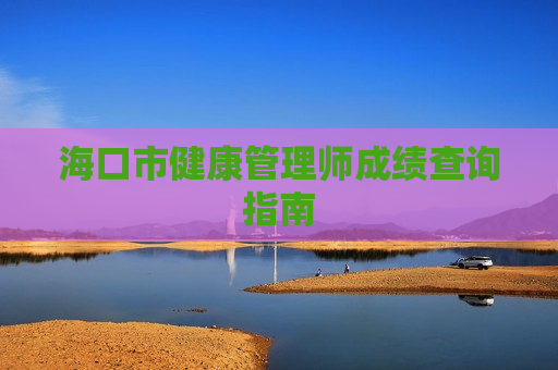 海口市健康管理师成绩查询指南