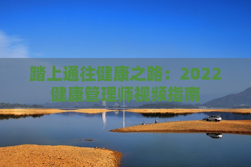 踏上通往健康之路：2022健康管理师视频指南