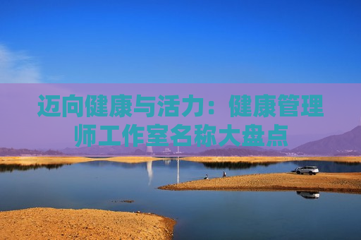 迈向健康与活力：健康管理师工作室名称大盘点