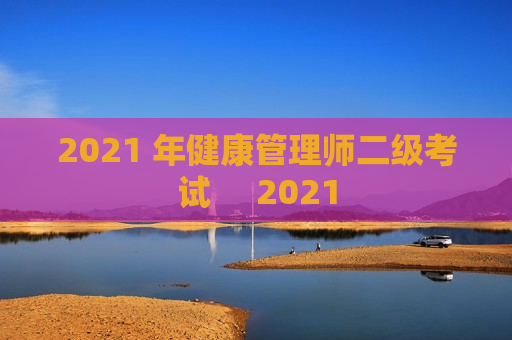 2021 年健康管理师二级考试     2021