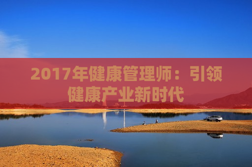 2017年健康管理师：引领健康产业新时代