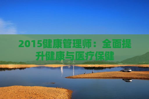 2015健康管理师：全面提升健康与医疗保健