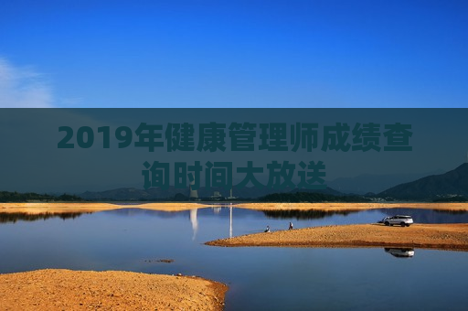 2019年健康管理师成绩查询时间大放送