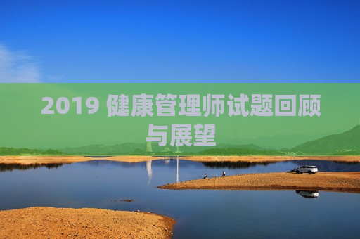 2019 健康管理师试题回顾与展望