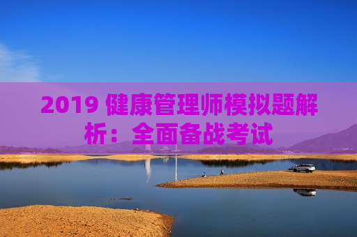 2019 健康管理师模拟题解析：全面备战考试