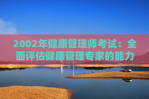 2002年健康管理师考试：全面评估健康管理专家的能力