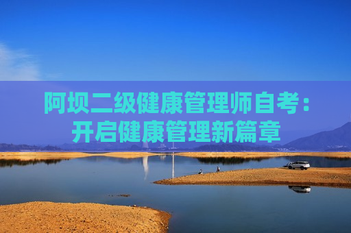 阿坝二级健康管理师自考：开启健康管理新篇章