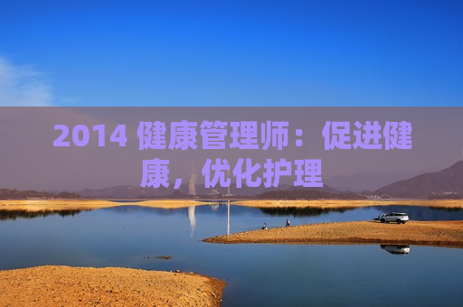 2014 健康管理师：促进健康，优化护理