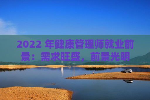 2022 年健康管理师就业前景：需求旺盛，前景光明