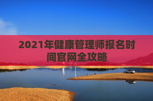 2021年健康管理师报名时间官网全攻略