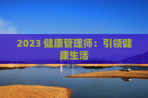 2023 健康管理师：引领健康生活