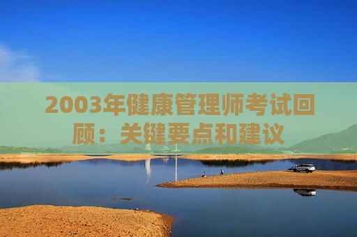 2003年健康管理师考试回顾：关键要点和建议