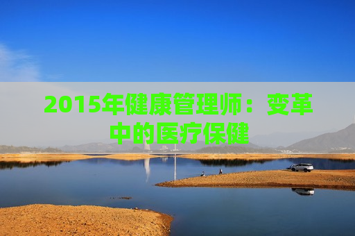 2015年健康管理师：变革中的医疗保健