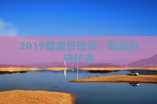 2019健康管理师：健康的守护者