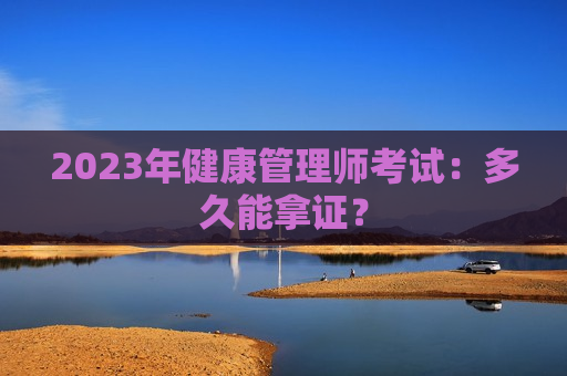 2023年健康管理师考试：多久能拿证？