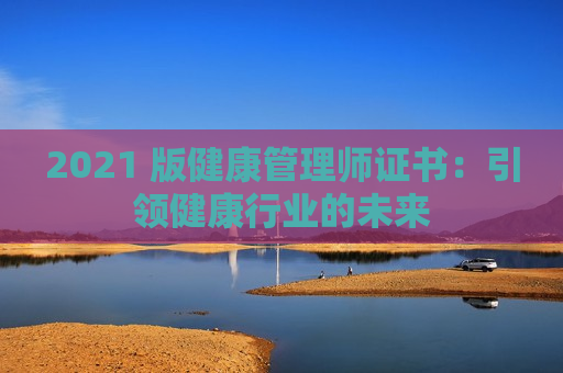 2021 版健康管理师证书：引领健康行业的未来