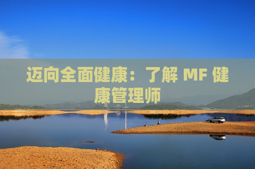 迈向全面健康：了解 MF 健康管理师