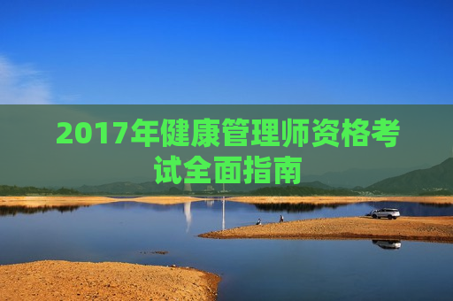 2017年健康管理师资格考试全面指南