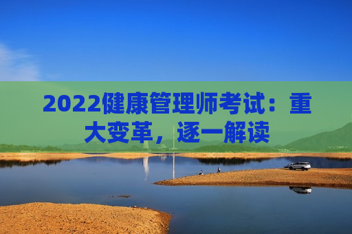 2022健康管理师考试：重大变革，逐一解读