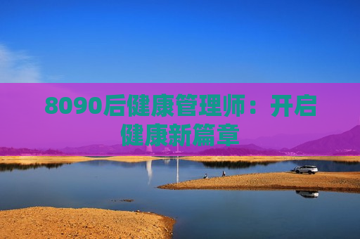 8090后健康管理师：开启健康新篇章