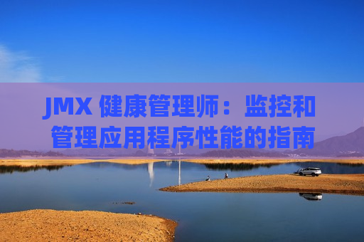 JMX 健康管理师：监控和管理应用程序性能的指南