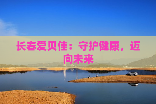 长春爱贝佳：守护健康，迈向未来