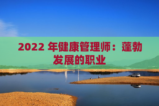 2022 年健康管理师：蓬勃发展的职业