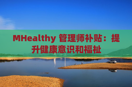 MHealthy 管理师补贴：提升健康意识和福祉