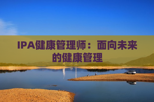 IPA健康管理师：面向未来的健康管理