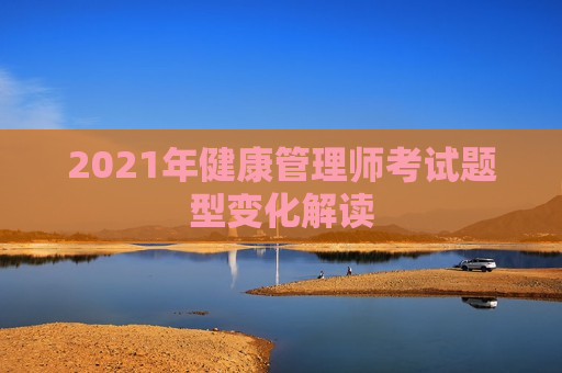 2021年健康管理师考试题型变化解读