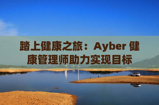 踏上健康之旅：Ayber 健康管理师助力实现目标