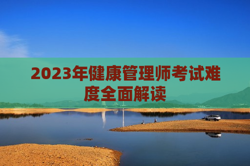 2023年健康管理师考试难度全面解读