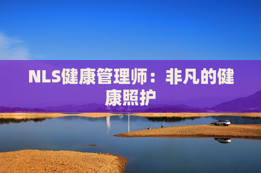 NLS健康管理师：非凡的健康照护