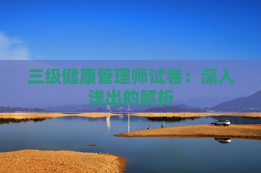 三级健康管理师试卷：深入浅出的解析