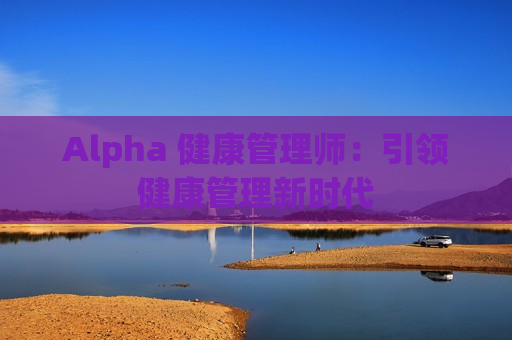 Alpha 健康管理师：引领健康管理新时代