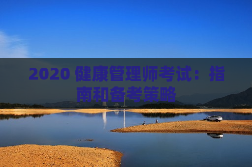 2020 健康管理师考试：指南和备考策略