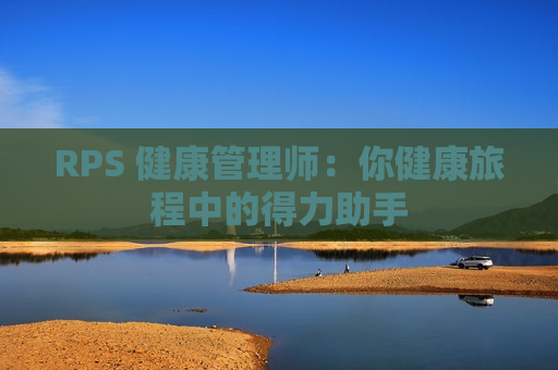 RPS 健康管理师：你健康旅程中的得力助手