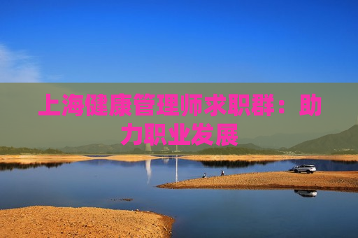 上海健康管理师求职群：助力职业发展