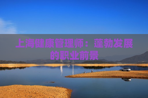 上海健康管理师：蓬勃发展的职业前景