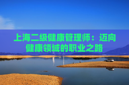 上海二级健康管理师：迈向健康领域的职业之路