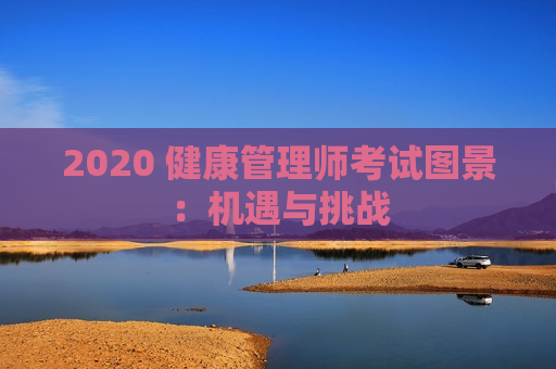 2020 健康管理师考试图景：机遇与挑战